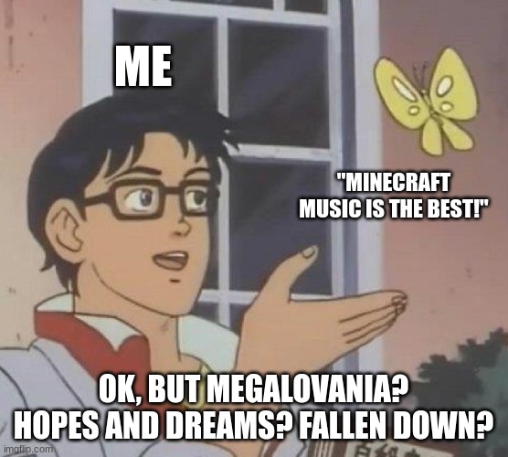 ME "MINECRAFT MUSIC IS THE BEST!" OK, BUT MEGALOVANIA? HOPES AND DREAMS? FALLEN DOWN? | image tagged in memes,is this a pigeon | made w/ Imgflip meme maker