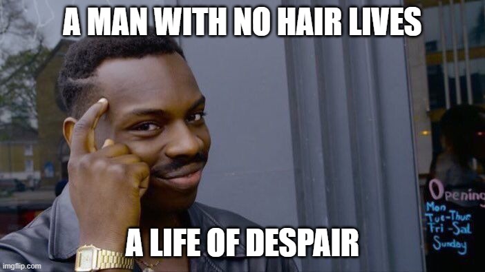 Roll Safe Think About It | A MAN WITH NO HAIR LIVES; A LIFE OF DESPAIR | image tagged in memes,roll safe think about it | made w/ Imgflip meme maker