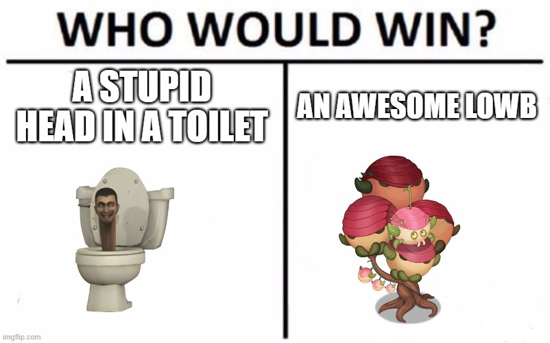 Choose one. | A STUPID HEAD IN A TOILET; AN AWESOME LOWB | image tagged in memes,who would win,lowb,skibidi toilet sucks | made w/ Imgflip meme maker