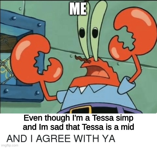 And i agree with ya | ME Even though I'm a Tessa simp and Im sad that Tessa is a mid | image tagged in and i agree with ya | made w/ Imgflip meme maker