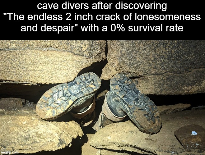 F | cave divers after discovering "The endless 2 inch crack of lonesomeness and despair" with a 0% survival rate | image tagged in cave divers,memes | made w/ Imgflip meme maker