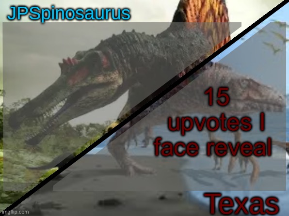 JPSpinosaurus x Texas shared template | 15 upvotes I face reveal | image tagged in jpspinosaurus x texas shared template | made w/ Imgflip meme maker