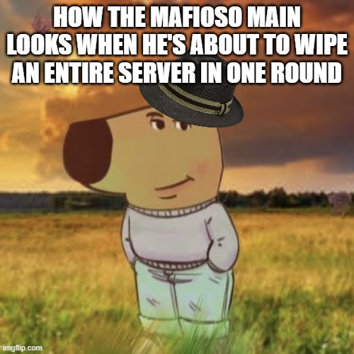 Chill guy | HOW THE MAFIOSO MAIN LOOKS WHEN HE'S ABOUT TO WIPE AN ENTIRE SERVER IN ONE ROUND | image tagged in chill guy | made w/ Imgflip meme maker