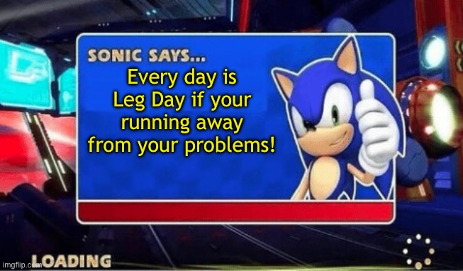 Sonic says… | Every day is Leg Day if your running away from your problems! | image tagged in sonic says | made w/ Imgflip meme maker