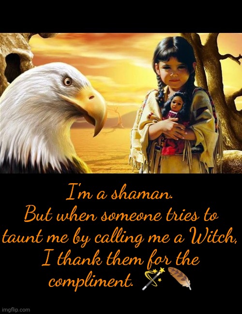 Why do they get mad when I say thank you? | I'm a shaman.
But when someone tries to
taunt me by calling me a Witch,
I thank them for the
compliment. 🪄🪶 | image tagged in native american,pagan,crystal,campfire,raven,mother nature | made w/ Imgflip meme maker