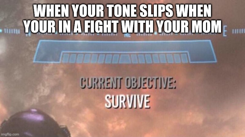 Puberty is not helping the accidental attitude. | WHEN YOUR TONE SLIPS WHEN YOUR IN A FIGHT WITH YOUR MOM | image tagged in current objective survive | made w/ Imgflip meme maker