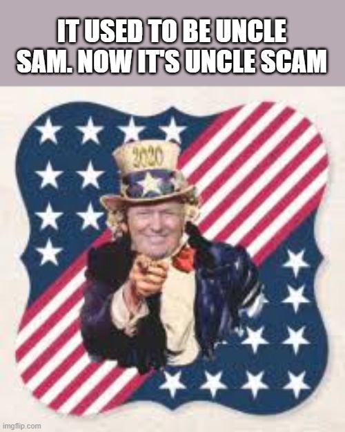 memes by Brad - It used to be Uncle Sam. Now it's Uncle Scam. - funny - | IT USED TO BE UNCLE SAM. NOW IT'S UNCLE SCAM | image tagged in funny,fun,uncle sam,donald trump,sign,humor | made w/ Imgflip meme maker