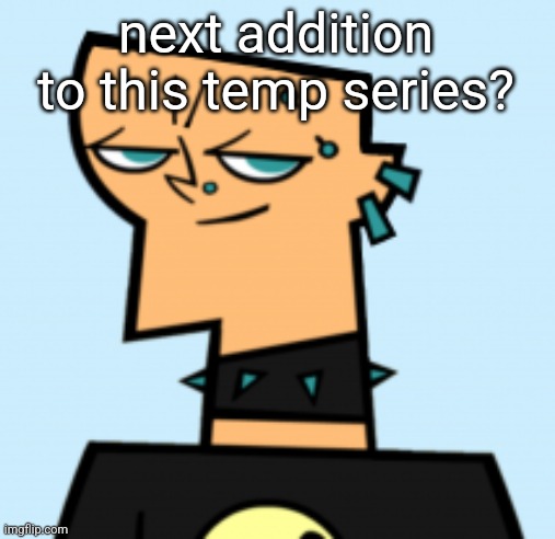 duncan | next addition to this temp series? | image tagged in duncan | made w/ Imgflip meme maker