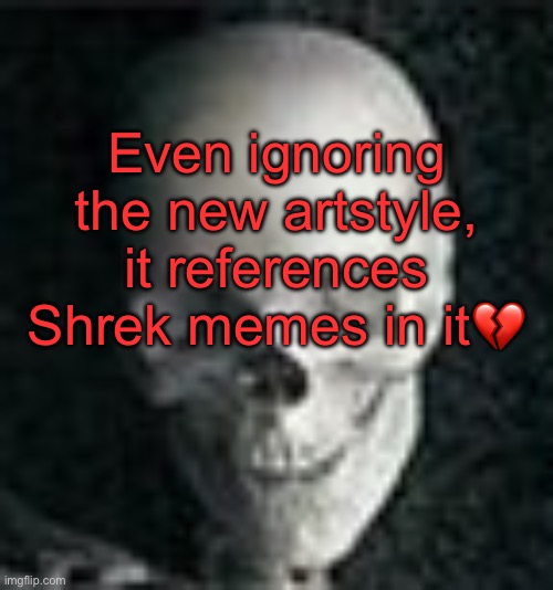 Referencing memes in a trailer… | Even ignoring the new artstyle, it references Shrek memes in it💔 | image tagged in skull | made w/ Imgflip meme maker