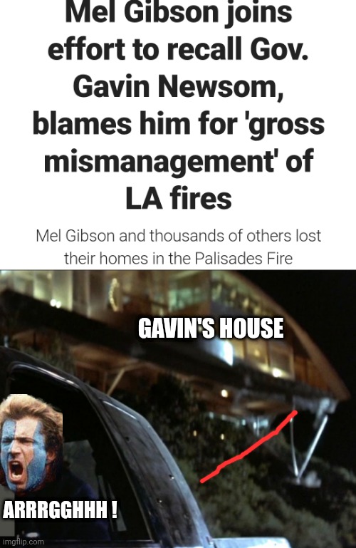 Lethal Weapon Mel | GAVIN'S HOUSE; ARRRGGHHH ! | image tagged in fires,newsom,mel gibson,democrats | made w/ Imgflip meme maker