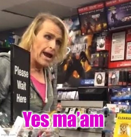 Yes ma’am | image tagged in it's ma'am | made w/ Imgflip meme maker