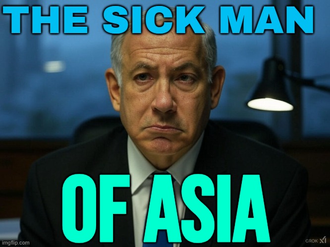 The Sick Man Of Asia | THE SICK MAN; OF ASIA | image tagged in benjamin netanyahu,palestine,genocide,religion,abrahamic religions,world war 3 | made w/ Imgflip meme maker