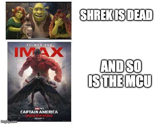 the movie industry today | SHREK IS DEAD; AND SO IS THE MCU | image tagged in blank white template | made w/ Imgflip meme maker