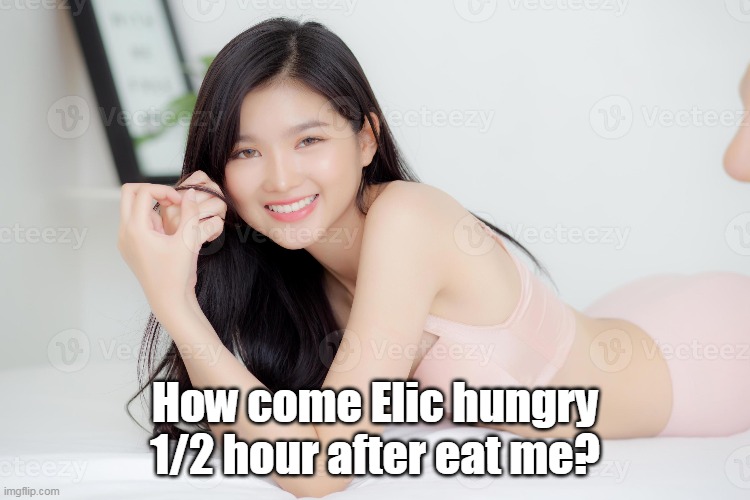 How come Elic hungry 1/2 hour after eat me? | made w/ Imgflip meme maker