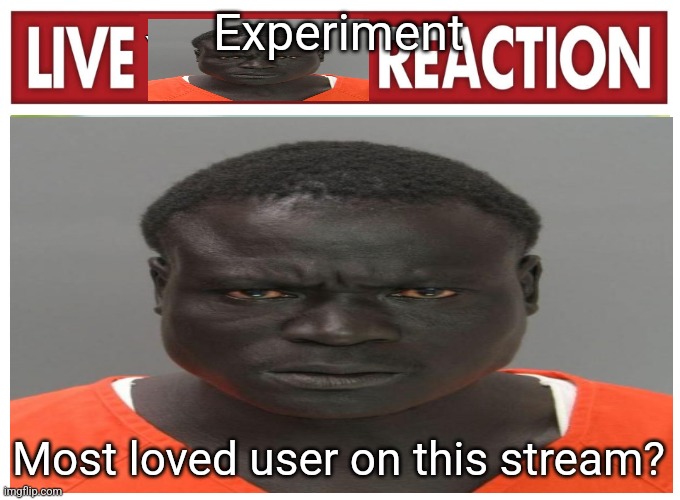 if a user has like a few haters it brings them down | Experiment; Most loved user on this stream? | image tagged in live convict reaction | made w/ Imgflip meme maker