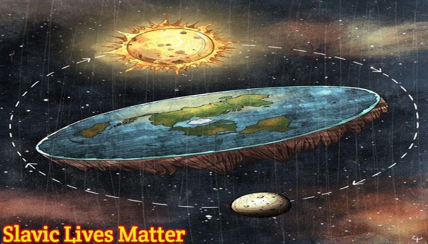 flat earth | Slavic Lives Matter | image tagged in flat earth,slavic lives matter | made w/ Imgflip meme maker