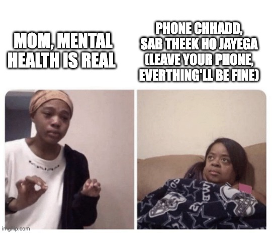 Parents not understanding Gen Z issues | PHONE CHHADD, SAB THEEK HO JAYEGA
(LEAVE YOUR PHONE, EVERTHING'LL BE FINE); MOM, MENTAL HEALTH IS REAL | image tagged in me explaining why | made w/ Imgflip meme maker