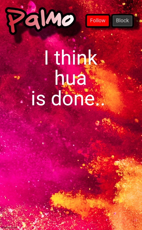 some time for me to breathe and lower my heart rate | I think hua is done.. | image tagged in follow me pls | made w/ Imgflip meme maker