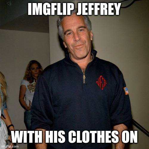 Jeffrey Epstein | IMGFLIP JEFFREY; WITH HIS CLOTHES ON | image tagged in jeffrey epstein,he takes em off here bc theres a bunch of minors here | made w/ Imgflip meme maker