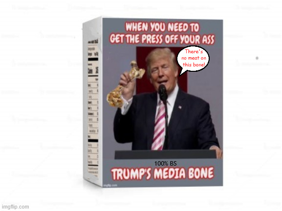 Trump's Media Bone | There's no meat on this bone! 100% BS | image tagged in trump's media bone,fetch,100 percent bs,tastes like squirrel,keep em' busy all day,press luvs em' they keep coming back for more | made w/ Imgflip meme maker