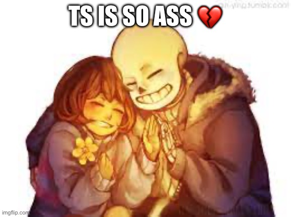 I looked up “Frans Undertale” in the template search bar and this is what I found | TS IS SO ASS 💔 | made w/ Imgflip meme maker