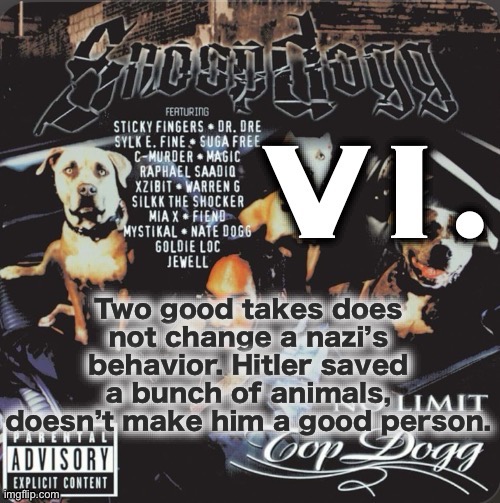 Vi. 2nd template | Two good takes does not change a nazi’s behavior. Hitler saved a bunch of animals, doesn’t make him a good person. | image tagged in vi 2nd template | made w/ Imgflip meme maker