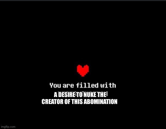 Determination | A DESIRE TO NUKE THE CREATOR OF THIS ABOMINATION | image tagged in determination | made w/ Imgflip meme maker