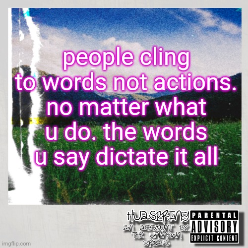 and I'm the living proof | people cling to words not actions. no matter what u do. the words u say dictate it all | image tagged in huaspring temp | made w/ Imgflip meme maker