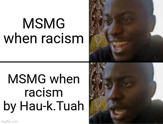 I mean haven't we made racist jokes before | MSMG when racism; MSMG when racism by Hau-k.Tuah | image tagged in oh yeah oh no | made w/ Imgflip meme maker