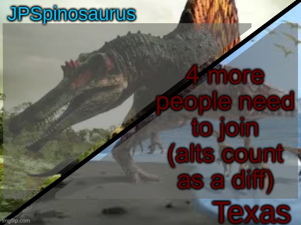 JPSpinosaurus x Texas shared template | 4 more people need to join (alts count as a diff) | image tagged in jpspinosaurus x texas shared template | made w/ Imgflip meme maker