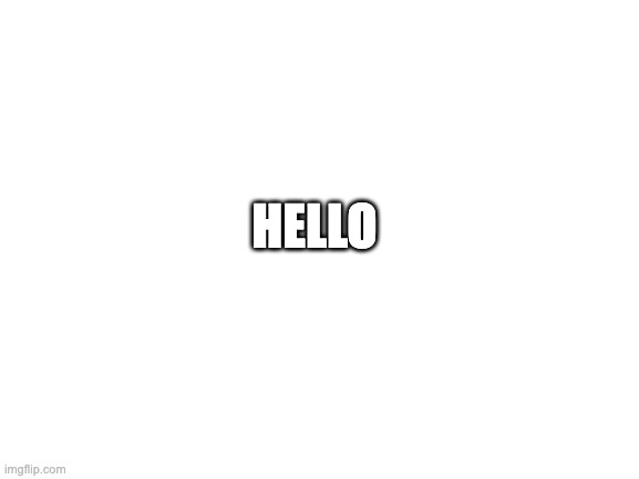 Blank White Template | HELLO | image tagged in blank white template | made w/ Imgflip meme maker