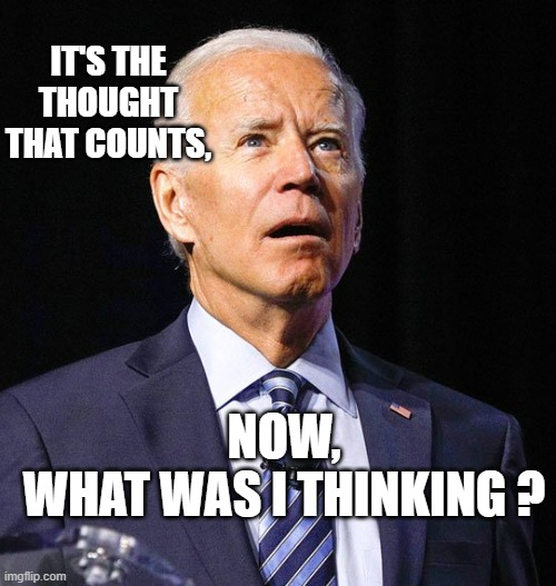 Joe Biden | IT'S THE THOUGHT THAT COUNTS, NOW,
WHAT WAS I THINKING ? | image tagged in joe biden | made w/ Imgflip meme maker