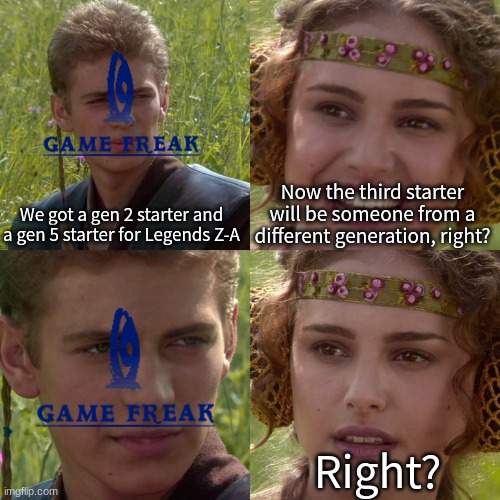 Legends Z-A Starters | We got a gen 2 starter and a gen 5 starter for Legends Z-A; Now the third starter will be someone from a different generation, right? Right? | image tagged in anakin padme 4 panel,memes,pokemon,gaming,funny | made w/ Imgflip meme maker