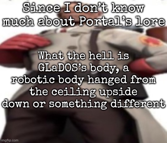 Ze medic | Since I don’t know much about Portal’s lore; What the hell is GLaDOS’s body, a robotic body hanged from the ceiling upside down or something different | image tagged in ze medic,msmg | made w/ Imgflip meme maker