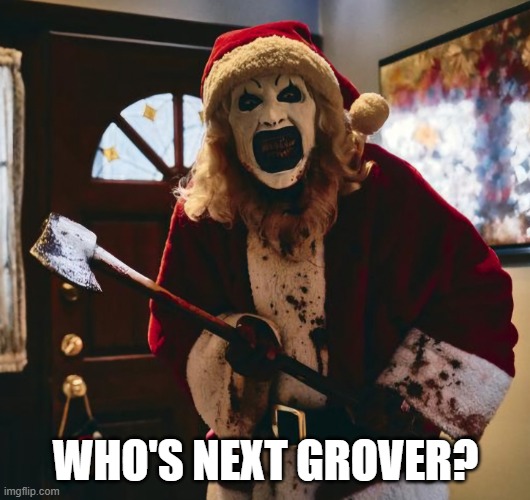 WHO'S NEXT GROVER? | image tagged in terrifier santa | made w/ Imgflip meme maker