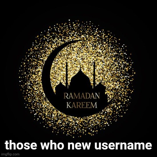 wishing my fellow Muslims a great ramadan | those who new username | image tagged in ramadan kareem | made w/ Imgflip meme maker