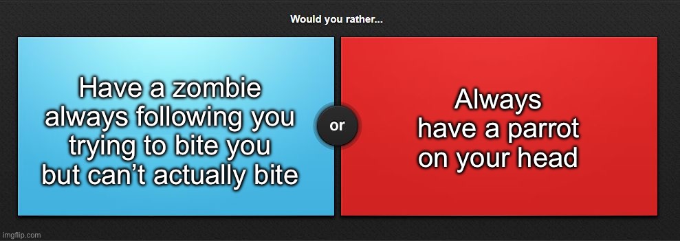 Would you rather | Have a zombie always following you trying to bite you but can’t actually bite; Always have a parrot on your head | image tagged in would you rather,msmg | made w/ Imgflip meme maker