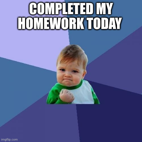 yesss | COMPLETED MY HOMEWORK TODAY | image tagged in memes,success kid,funny,success,school,homework | made w/ Imgflip meme maker