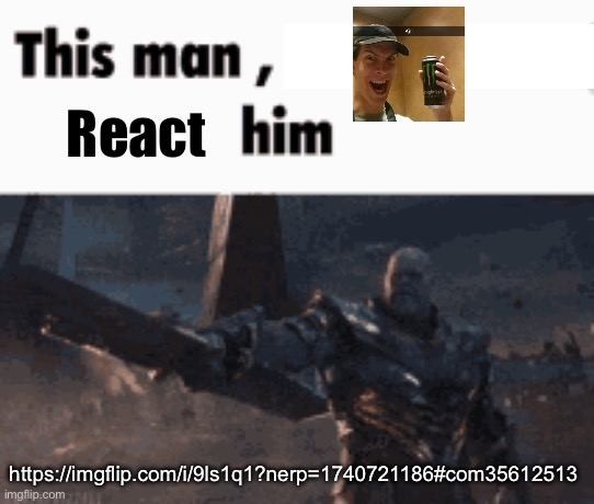 This man, _____ him | React; https://imgflip.com/i/9ls1q1?nerp=1740721186#com35612513 | image tagged in this man _____ him | made w/ Imgflip meme maker