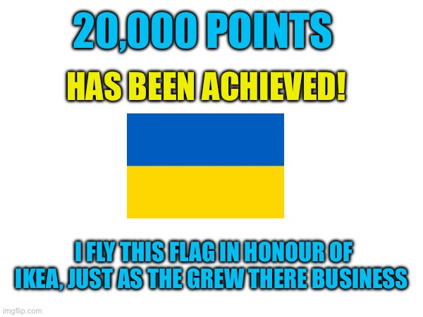 20,000 POINTS; HAS BEEN ACHIEVED! I FLY THIS FLAG IN HONOUR OF IKEA, JUST AS THE GREW THERE BUSINESS | image tagged in funny memes,lol,wisdom,points,imgflip | made w/ Imgflip meme maker