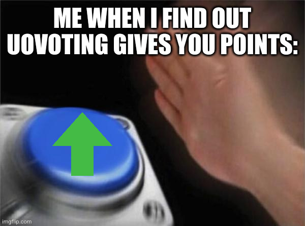 1 point for me, 40 for you | ME WHEN I FIND OUT UOVOTING GIVES YOU POINTS: | image tagged in memes,blank nut button,upvotes,funny,relatable,so real | made w/ Imgflip meme maker