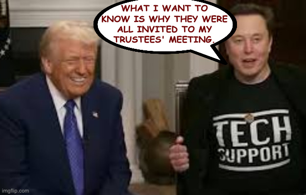 WHAT I WANT TO
KNOW IS WHY THEY WERE
ALL INVITED TO MY
TRUSTEES' MEETING. | made w/ Imgflip meme maker