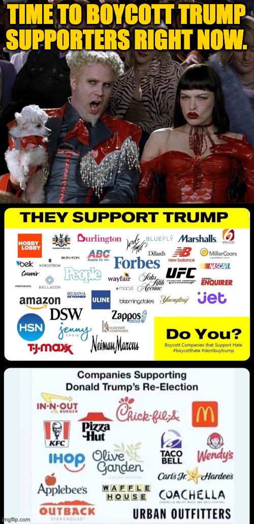 For your boycotting pleasure. | TIME TO BOYCOTT TRUMP
SUPPORTERS RIGHT NOW. | image tagged in memes,mugatu so hot right now,boycott,trump | made w/ Imgflip meme maker