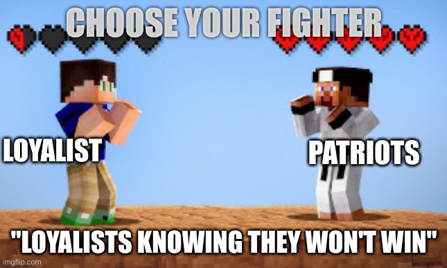 Choose your fighter | CHOOSE YOUR FIGHTER; LOYALIST; PATRIOTS; "LOYALISTS KNOWING THEY WON'T WIN" | image tagged in choose your fighter | made w/ Imgflip meme maker