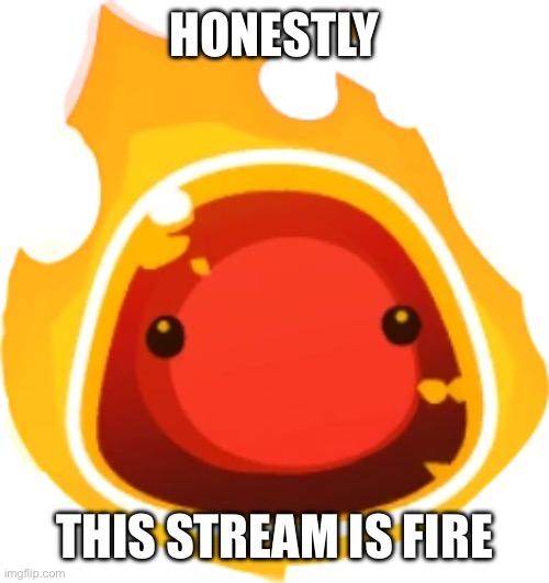 *insert laugh track* | HONESTLY; THIS STREAM IS FIRE | image tagged in fire slime | made w/ Imgflip meme maker