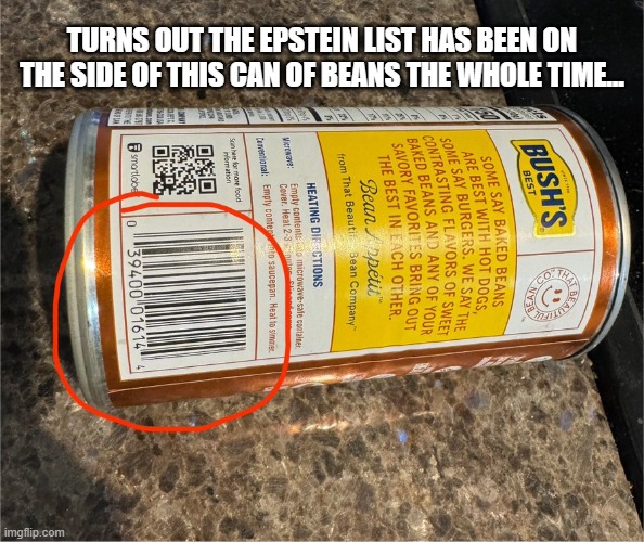 Bean there... | TURNS OUT THE EPSTEIN LIST HAS BEEN ON THE SIDE OF THIS CAN OF BEANS THE WHOLE TIME... | image tagged in epstein list,beans,upc | made w/ Imgflip meme maker