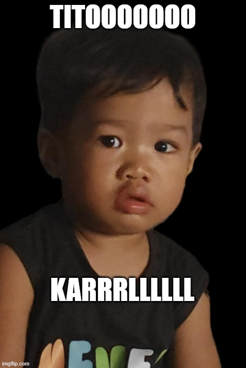 Tito Karl | TITOOOOOOO; KARRRLLLLLL | image tagged in funny | made w/ Imgflip meme maker