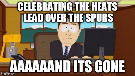 The Miami Heat might win....aaand its gone. | CELEBRATING THE HEATS LEAD OVER THE SPURS AAAAAAND ITS GONE | image tagged in memes,aaaaand its gone,sports | made w/ Imgflip meme maker