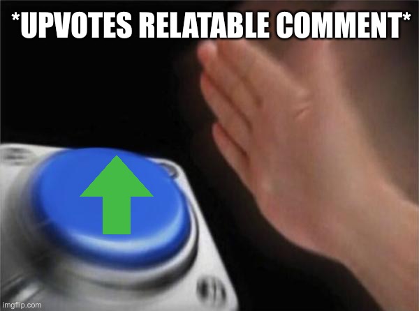 *UPVOTES RELATABLE COMMENT* | image tagged in memes,blank nut button | made w/ Imgflip meme maker