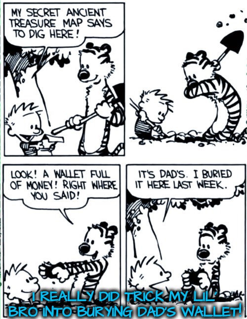 Calvin & Hobbes Gives Me Too Many Bad Ideas | I REALLY DID TRICK MY LIL' BRO INTO BURYING DAD'S WALLET! | image tagged in calvin and hobbes,comics/cartoons | made w/ Imgflip meme maker